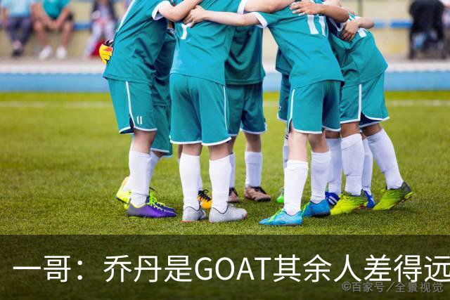 一哥：乔丹是GOAT其余人差得远 第二我选科比因詹姆斯跳投不稳